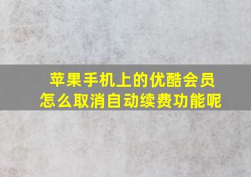 苹果手机上的优酷会员怎么取消自动续费功能呢