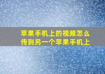 苹果手机上的视频怎么传到另一个苹果手机上