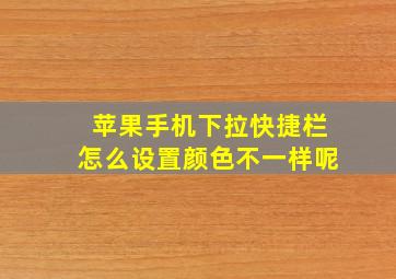 苹果手机下拉快捷栏怎么设置颜色不一样呢