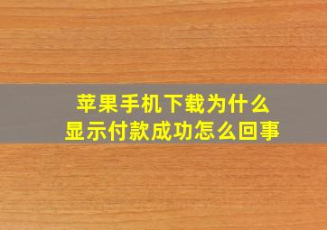 苹果手机下载为什么显示付款成功怎么回事