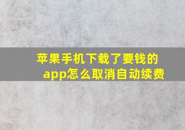 苹果手机下载了要钱的app怎么取消自动续费