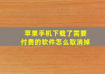 苹果手机下载了需要付费的软件怎么取消掉