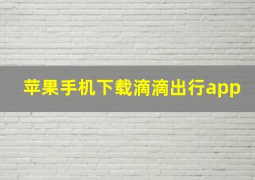 苹果手机下载滴滴出行app