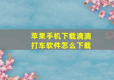 苹果手机下载滴滴打车软件怎么下载