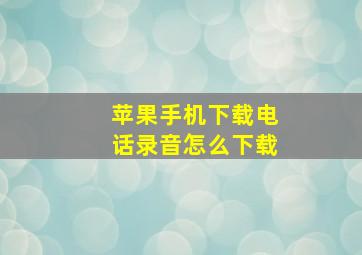 苹果手机下载电话录音怎么下载