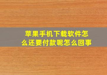 苹果手机下载软件怎么还要付款呢怎么回事