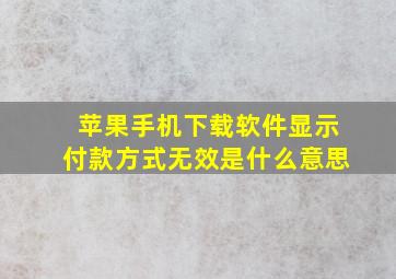 苹果手机下载软件显示付款方式无效是什么意思