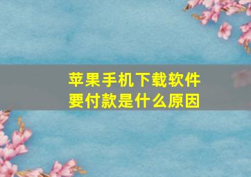 苹果手机下载软件要付款是什么原因