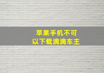 苹果手机不可以下载滴滴车主