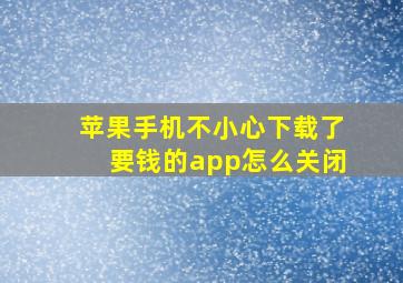 苹果手机不小心下载了要钱的app怎么关闭