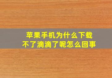 苹果手机为什么下载不了滴滴了呢怎么回事