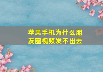 苹果手机为什么朋友圈视频发不出去