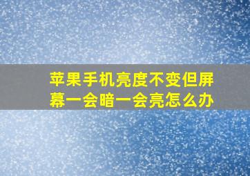 苹果手机亮度不变但屏幕一会暗一会亮怎么办