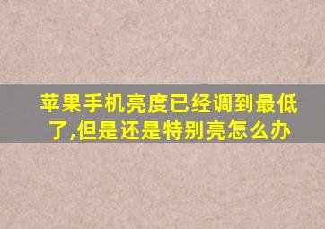 苹果手机亮度已经调到最低了,但是还是特别亮怎么办