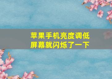 苹果手机亮度调低屏幕就闪烁了一下