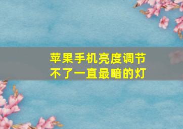 苹果手机亮度调节不了一直最暗的灯