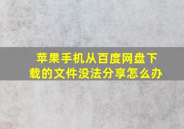 苹果手机从百度网盘下载的文件没法分享怎么办