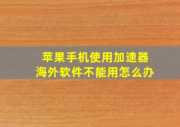 苹果手机使用加速器海外软件不能用怎么办