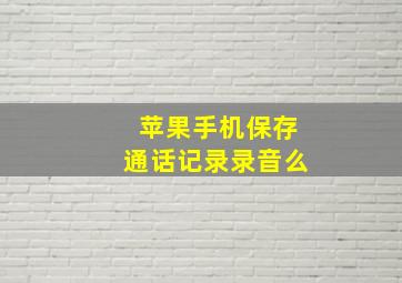 苹果手机保存通话记录录音么