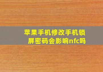 苹果手机修改手机锁屏密码会影响nfc吗