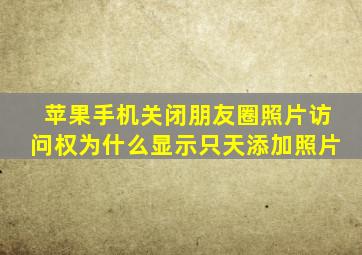 苹果手机关闭朋友圈照片访问权为什么显示只天添加照片