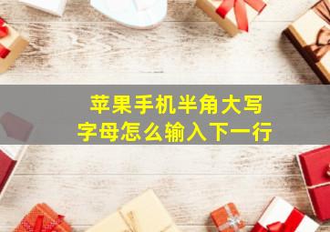 苹果手机半角大写字母怎么输入下一行