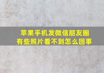 苹果手机发微信朋友圈有些照片看不到怎么回事