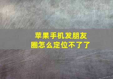 苹果手机发朋友圈怎么定位不了了