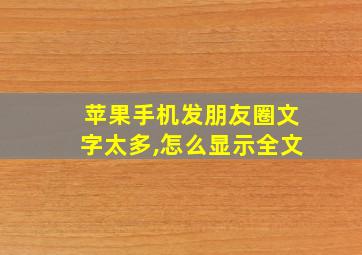 苹果手机发朋友圈文字太多,怎么显示全文