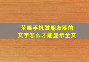 苹果手机发朋友圈的文字怎么才能显示全文