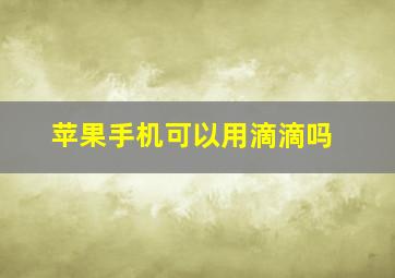 苹果手机可以用滴滴吗