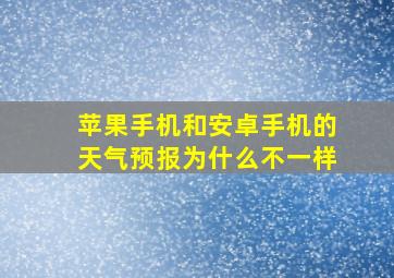 苹果手机和安卓手机的天气预报为什么不一样