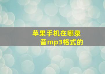 苹果手机在哪录音mp3格式的