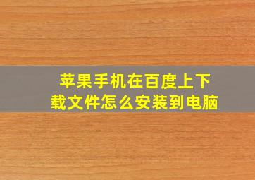 苹果手机在百度上下载文件怎么安装到电脑