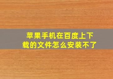 苹果手机在百度上下载的文件怎么安装不了