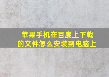 苹果手机在百度上下载的文件怎么安装到电脑上