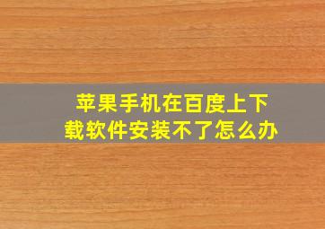 苹果手机在百度上下载软件安装不了怎么办