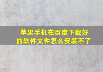 苹果手机在百度下载好的软件文件怎么安装不了