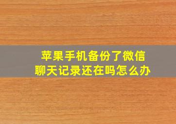 苹果手机备份了微信聊天记录还在吗怎么办