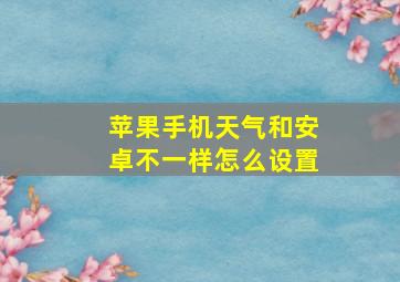 苹果手机天气和安卓不一样怎么设置