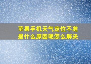 苹果手机天气定位不准是什么原因呢怎么解决