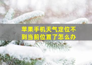 苹果手机天气定位不到当前位置了怎么办