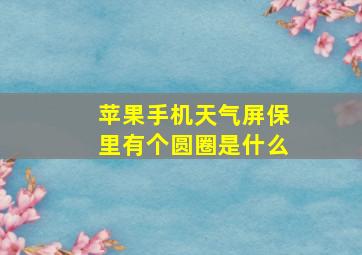 苹果手机天气屏保里有个圆圈是什么