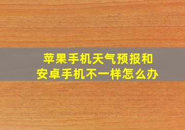 苹果手机天气预报和安卓手机不一样怎么办