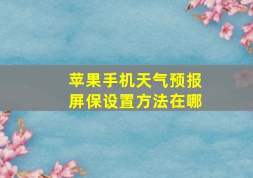 苹果手机天气预报屏保设置方法在哪