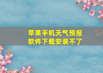 苹果手机天气预报软件下载安装不了