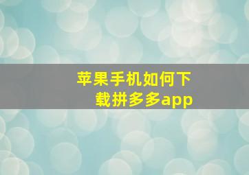 苹果手机如何下载拼多多app