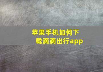 苹果手机如何下载滴滴出行app