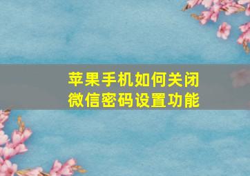 苹果手机如何关闭微信密码设置功能