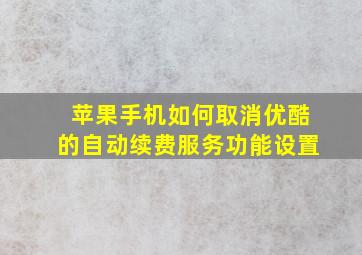 苹果手机如何取消优酷的自动续费服务功能设置